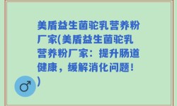 美盾益生菌驼乳营养粉厂家(美盾益生菌驼乳营养粉厂家：提升肠道健康，缓解消化问题！)