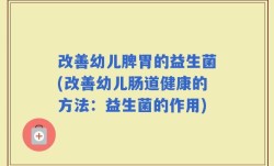 改善幼儿脾胃的益生菌(改善幼儿肠道健康的方法：益生菌的作用)