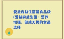 爱益森益生菌是食品级(爱益森益生菌：营养增强、健康无忧的食品选择