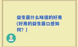 益生菌什么味道的好用(好用的益生菌口感如何？)
