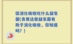 促消化吸收吃什么益生菌(食用这些益生菌有助于消化吸收，你知道吗？)