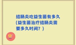 结肠炎吃益生菌有多久(益生菌治疗结肠炎需要多久时间？)