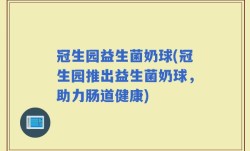 冠生园益生菌奶球(冠生园推出益生菌奶球，助力肠道健康)