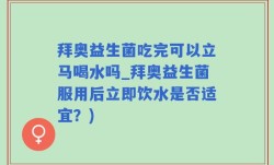 拜奥益生菌吃完可以立马喝水吗_拜奥益生菌服用后立即饮水是否适宜？)