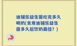迪辅乐益生菌吃完多久喝奶(食用迪辅乐益生菌多久后饮奶最佳？)