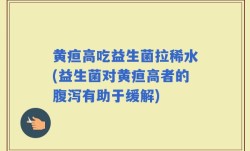 黄疸高吃益生菌拉稀水(益生菌对黄疸高者的腹泻有助于缓解)