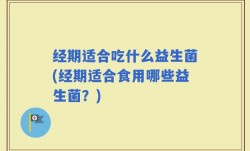 经期适合吃什么益生菌(经期适合食用哪些益生菌？)