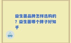 益生菌品牌怎样选购的？益生菌哪个牌子好知乎