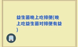 益生菌晚上吃排便(晚上吃益生菌对排便有益)