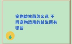 宠物益生菌怎么选 不同宠物适用的益生菌有哪些