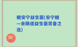 糖安宁益生菌(安宁糖—亲肠道益生菌常备之选)