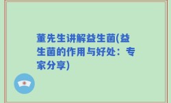 董先生讲解益生菌(益生菌的作用与好处：专家分享)