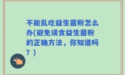 不能乱吃益生菌粉怎么办(避免误食益生菌粉的正确方法，你知道吗？)