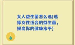 女人益生菌怎么选(选择女性适合的益生菌，提高你的健康水平)