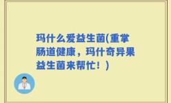 玛什么爱益生菌(重掌肠道健康，玛什奇异果益生菌来帮忙！)