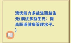 澳优能力多益生菌益生元(澳优多益生元：提高肠道健康管理水平。)