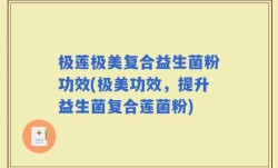 极莲极美复合益生菌粉功效(极美功效，提升益生菌复合莲菌粉)