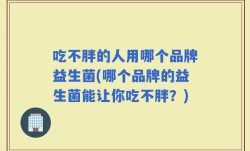 吃不胖的人用哪个品牌益生菌(哪个品牌的益生菌能让你吃不胖？)