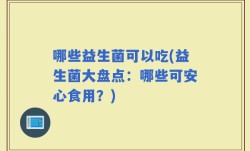 哪些益生菌可以吃(益生菌大盘点：哪些可安心食用？)