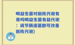 喝益生菌对新陈代谢有用吗喝益生菌有益代谢：调节肠道菌群可改善新陈代谢)