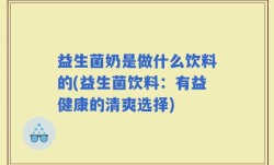 益生菌奶是做什么饮料的(益生菌饮料：有益健康的清爽选择)