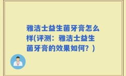 雅洁士益生菌牙膏怎么样(评测：雅洁士益生菌牙膏的效果如何？)
