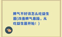 脾气不好该怎么吃益生菌(改善脾气暴躁，从吃益生菌开始！)