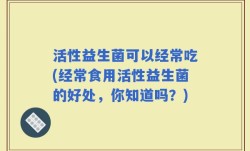活性益生菌可以经常吃(经常食用活性益生菌的好处，你知道吗？)