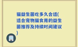 猫益生菌吃多久合适(适合宠物猫食用的益生菌推荐及持续时间建议)