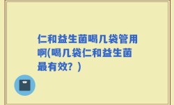 仁和益生菌喝几袋管用啊(喝几袋仁和益生菌最有效？)