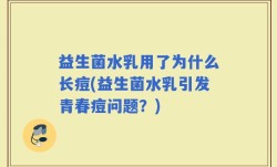益生菌水乳用了为什么长痘(益生菌水乳引发青春痘问题？)