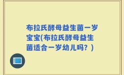 布拉氏酵母益生菌一岁宝宝(布拉氏酵母益生菌适合一岁幼儿吗？)