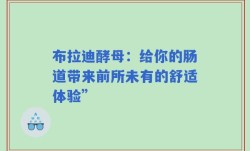布拉迪酵母：给你的肠道带来前所未有的舒适体验”