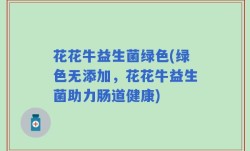 花花牛益生菌绿色(绿色无添加，花花牛益生菌助力肠道健康)
