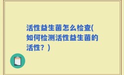 活性益生菌怎么检查(如何检测活性益生菌的活性？)