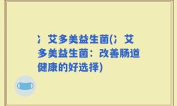 冫艾多美益生菌(冫艾多美益生菌：改善肠道健康的好选择)