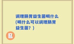 调理肠胃益生菌喝什么(喝什么可以调理肠胃益生菌？)