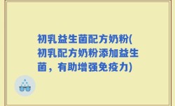 初乳益生菌配方奶粉(初乳配方奶粉添加益生菌，有助增强免疫力)