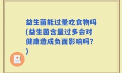 益生菌能过量吃食物吗(益生菌含量过多会对健康造成负面影响吗？)
