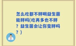 怎么吃都不胖喝益生菌能胖吗(吃再多也不胖？益生菌会让你变胖吗？)