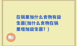 在锅里加什么食物有益生菌(加什么食物在锅里增加益生菌？)