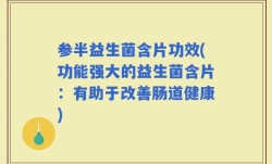 参半益生菌含片功效(功能强大的益生菌含片：有助于改善肠道健康)