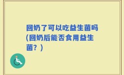 回奶了可以吃益生菌吗(回奶后能否食用益生菌？)