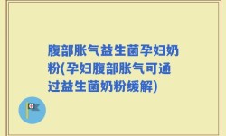 腹部胀气益生菌孕妇奶粉(孕妇腹部胀气可通过益生菌奶粉缓解)