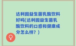 达利园益生菌乳酸饮料好吗(达利园益生菌乳酸饮料的口感和健康成分怎么样？)