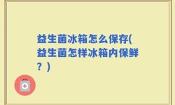 益生菌冰箱怎么保存(益生菌怎样冰箱内保鲜？)