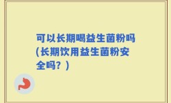可以长期喝益生菌粉吗(长期饮用益生菌粉安全吗？)