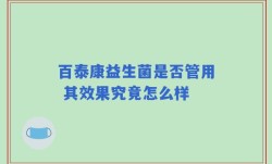百泰康益生菌是否管用 其效果究竟怎么样
