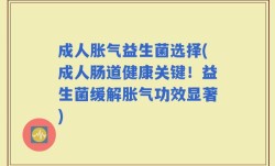 成人胀气益生菌选择(成人肠道健康关键！益生菌缓解胀气功效显著)
