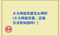 小儿喝益生菌怎么喝好(小儿喝益生菌，正确方法你知道吗？)